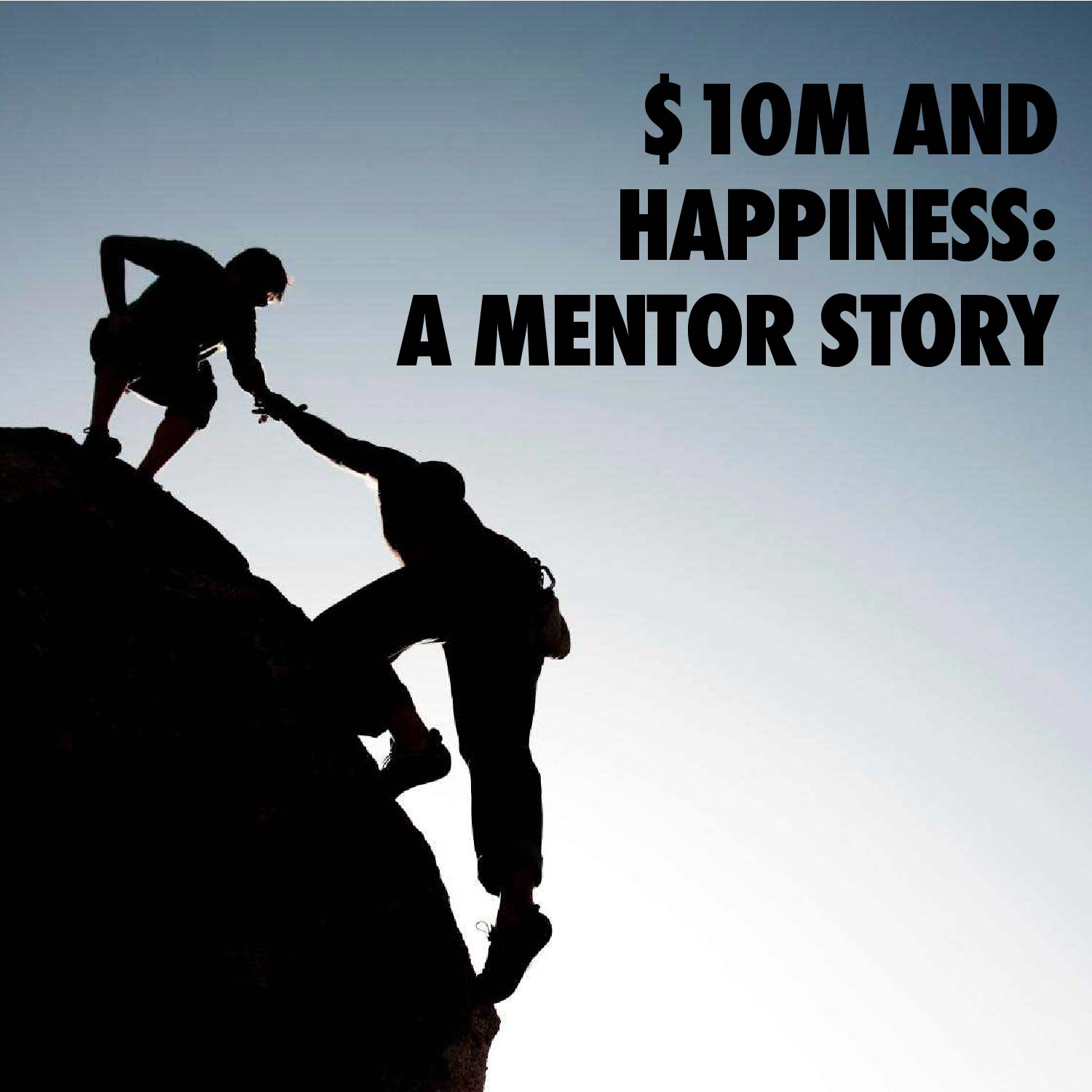 Image of someone pulling a climber up to the top of a hill | Text: $10M and Happiness: A Mentor Story